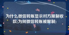 为什么微信转账显示对方限制收款(为何微信转账被限制)