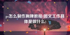 ps怎么制作胸牌教程(图文工作具体是做什么)