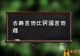 古典吉他的分类与差别？(古典吉他比民谣吉他难)