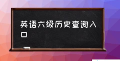 英语六级历史查询入口(英语四级成绩查询官网？)