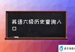 英语六级历史查询入口(英语四级成绩查询官网？)