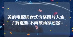 美的电饭锅老式价格图片大全(了解这些(不再被商家忽悠))