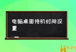 电脑锁屏时间如何设置？(电脑桌面待机时间设置)