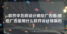 ps软件中怎样设计喷绘广告图(喷绘广告是用什么软件设计排版的)