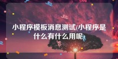 小程序模板消息测试(小程序是什么有什么用呢)