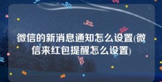 微信的新消息通知怎么设置(微信来红包提醒怎么设置)