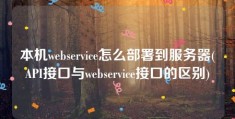 本机webservice怎么部署到服务器(API接口与webservice接口的区别)