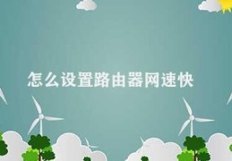 怎么设置路由器网速快(如何设置路由器提升网络速度)