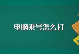 电脑乘号怎么打(电脑打乘号方法介绍)