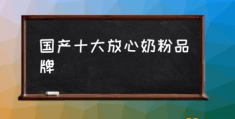 国产奶粉哪个牌子比较好？(国产十大放心奶粉品牌)