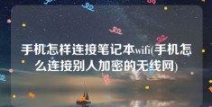 手机怎样连接笔记本wifi(手机怎么连接别人加密的无线网)