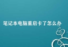 笔记本电脑重启卡了怎么办(笔记本电脑重启卡了怎么办)