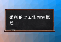 眼科护士工作内容概述(眼科门诊护士的职责是什么？)