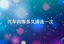 汽车内饰多久清洗一次(汽车内饰清洗的频率与健康息息相关)