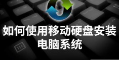 用移动硬盘给电脑装系统(使用移动硬盘安装电脑系统的方法)