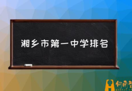 湘乡市第一中学排名(湘乡一中怎么样？)