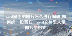 word里面的图片怎么进行编辑(如何统一设置在一word文档里大量图片的格式)