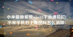 小米最新系统miui12下滑通知栏(小米手机右上角图标怎么消除)