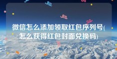 微信怎么添加领取红包序列号(怎么获得红包封面兑换码)