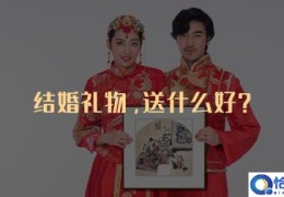 结婚礼物送啥(结婚礼物送什么好)