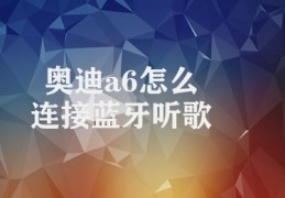 奥迪a6怎么连接蓝牙听歌(如何利用奥迪A6蓝牙听歌)