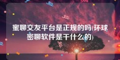 蜜聊交友平台是正规的吗(环球密聊软件是干什么的)