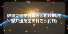 微信免密支付是怎么扣钱的(不想开通免密支付怎么付钱)