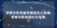 苹果手机电量变黄是怎么回事(苹果手机电筒灯光发黄)