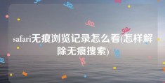 safari无痕浏览记录怎么看(怎样解除无痕搜索)