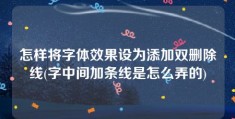 怎样将字体效果设为添加双删除线(字中间加条线是怎么弄的)