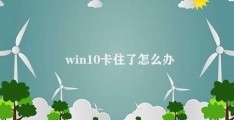 win10卡住了怎么办(Win10卡顿怎么办)