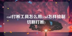 cad打断工具怎么用(cad怎样绘制切割打断)