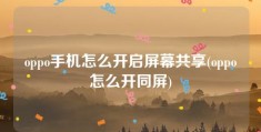 oppo手机怎么开启屏幕共享(oppo怎么开同屏)