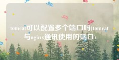 tomcat可以配置多个端口吗(tomcat与nginx通讯使用的端口)