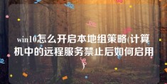 win10怎么开启本地组策略(计算机中的远程服务禁止后如何启用)