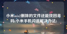 小米mix2删除的文件还能找回来吗(小米手机闪退解决办法)