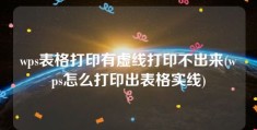 wps表格打印有虚线打印不出来(wps怎么打印出表格实线)