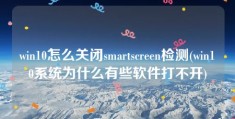 win10怎么关闭smartscreen检测(win10系统为什么有些软件打不开)