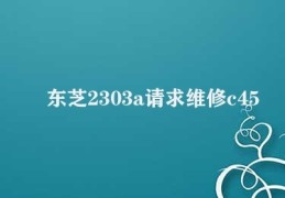 东芝2303a请求维修c452(解决东芝2303a维修问题)