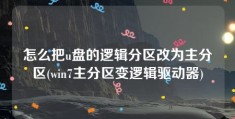 怎么把u盘的逻辑分区改为主分区(win7主分区变逻辑驱动器)