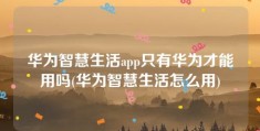 华为智慧生活app只有华为才能用吗(华为智慧生活怎么用)