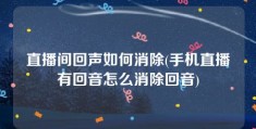 直播间回声如何消除(手机直播有回音怎么消除回音)