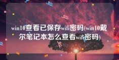 win10查看已保存wifi密码(win10戴尔笔记本怎么查看wifi密码)