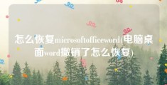 怎么恢复microsoftofficeword(电脑桌面word撤销了怎么恢复)