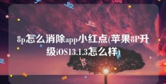 8p怎么消除app小红点(苹果8P升级iOS13.1.3怎么样)