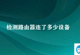 检测路由器连了多少设备(如何检测路由器连接了多少设备)