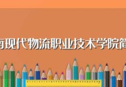 湖南现代物流职业技术学院简介(湖南现代物流职业技术学院简介)