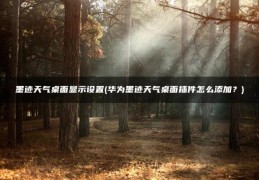 华为墨迹天气桌面插件怎么添加？(墨迹天气桌面显示设置)