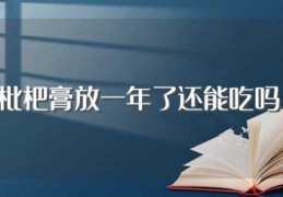 枇杷膏放一年了还能吃吗(枇杷膏可以放多久)