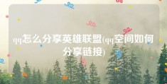 qq怎么分享英雄联盟(qq空间如何分享链接)